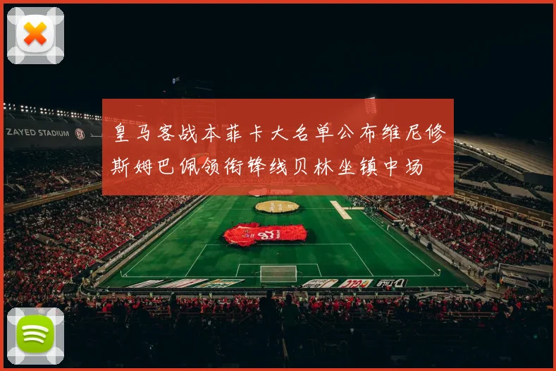 皇马客战本菲卡大名单公布维尼修斯姆巴佩领衔锋线贝林坐镇中场