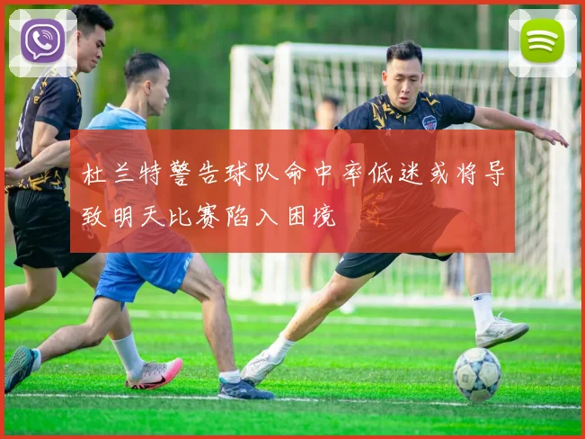 杜兰特警告球队命中率低迷或将导致明天比赛陷入困境
