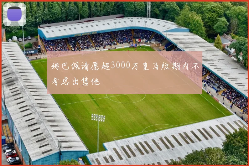 姆巴佩请愿超3000万皇马短期内不考虑出售他