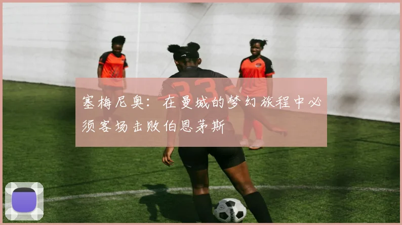 塞梅尼奥：在曼城的梦幻旅程中必须客场击败伯恩茅斯