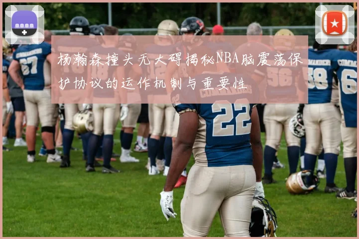 杨瀚森撞头无大碍揭秘NBA脑震荡保护协议的运作机制与重要性