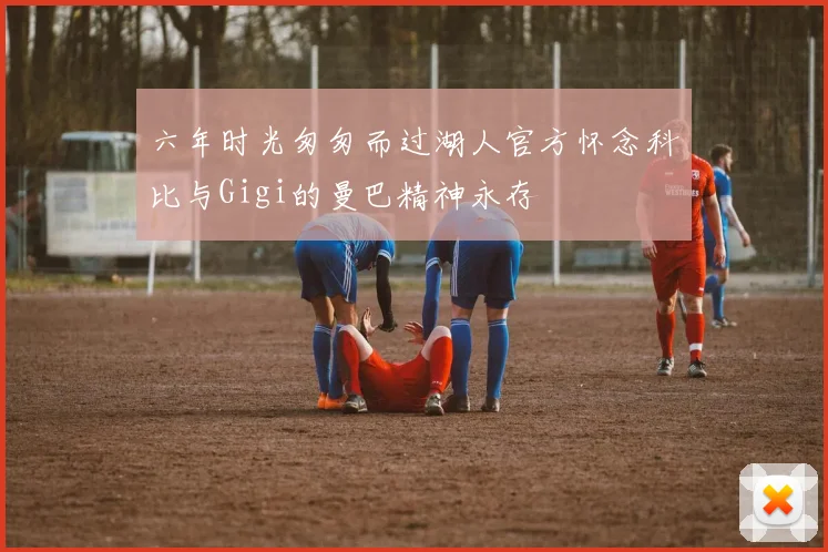 六年时光匆匆而过湖人官方怀念科比与Gigi的曼巴精神永存
