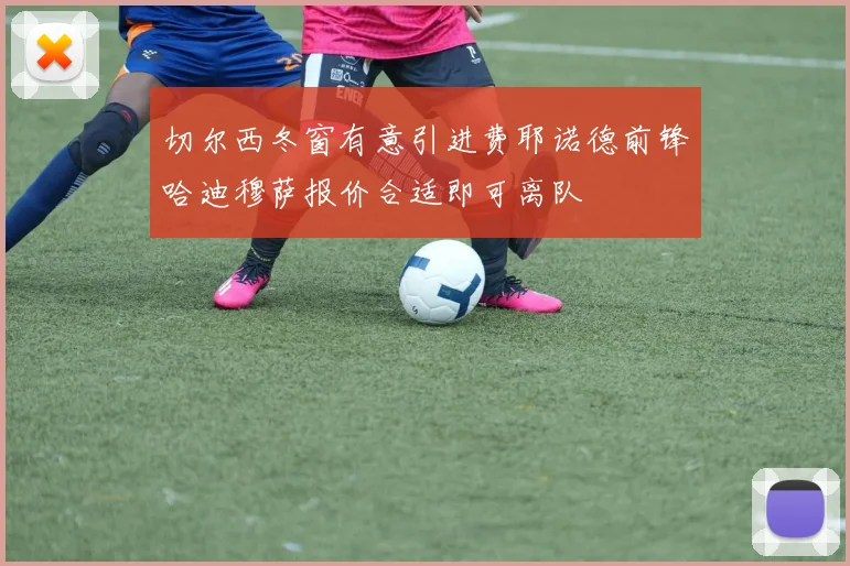 切尔西冬窗有意引进费耶诺德前锋哈迪穆萨报价合适即可离队