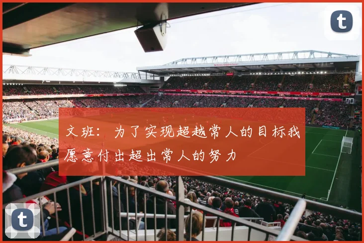 文班：为了实现超越常人的目标我愿意付出超出常人的努力