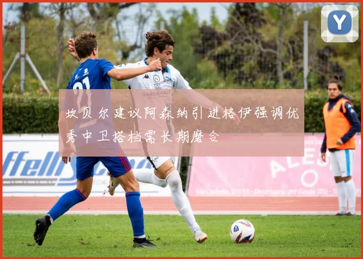 坎贝尔建议阿森纳引进格伊强调优秀中卫搭档需长期磨合