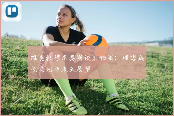 维克托穆尼奥斯谈利物浦：理想成长之地与未来展望