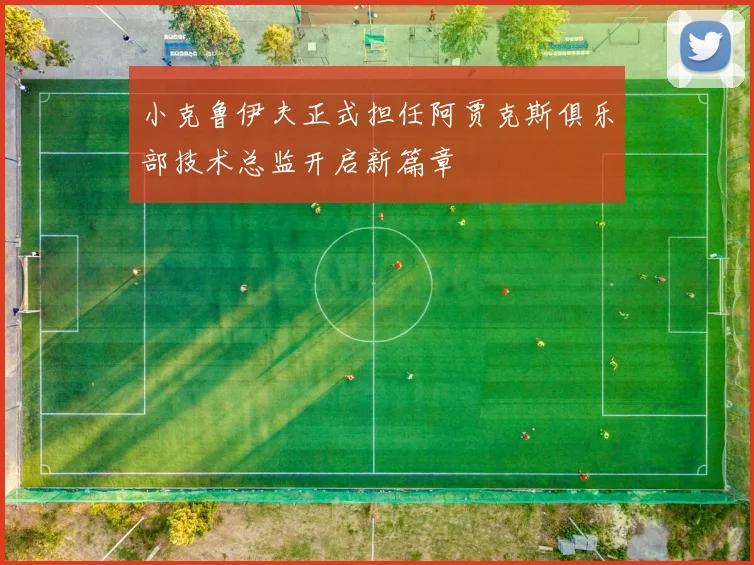 小克鲁伊夫正式担任阿贾克斯俱乐部技术总监开启新篇章